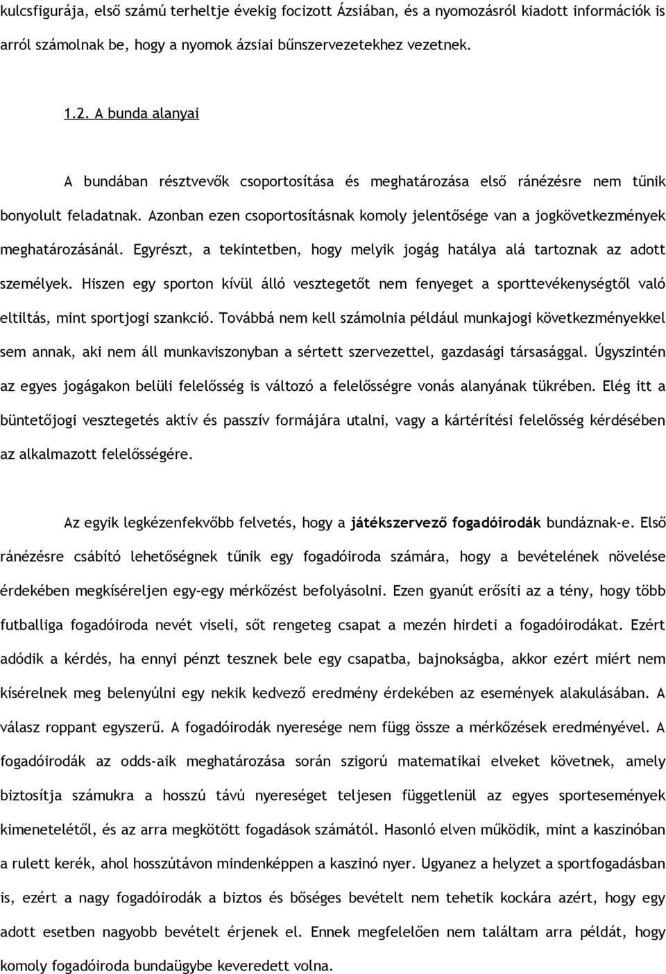 Azonban ezen csoportosításnak komoly jelentősége van a jogkövetkezmények meghatározásánál. Egyrészt, a tekintetben, hogy melyik jogág hatálya alá tartoznak az adott személyek.