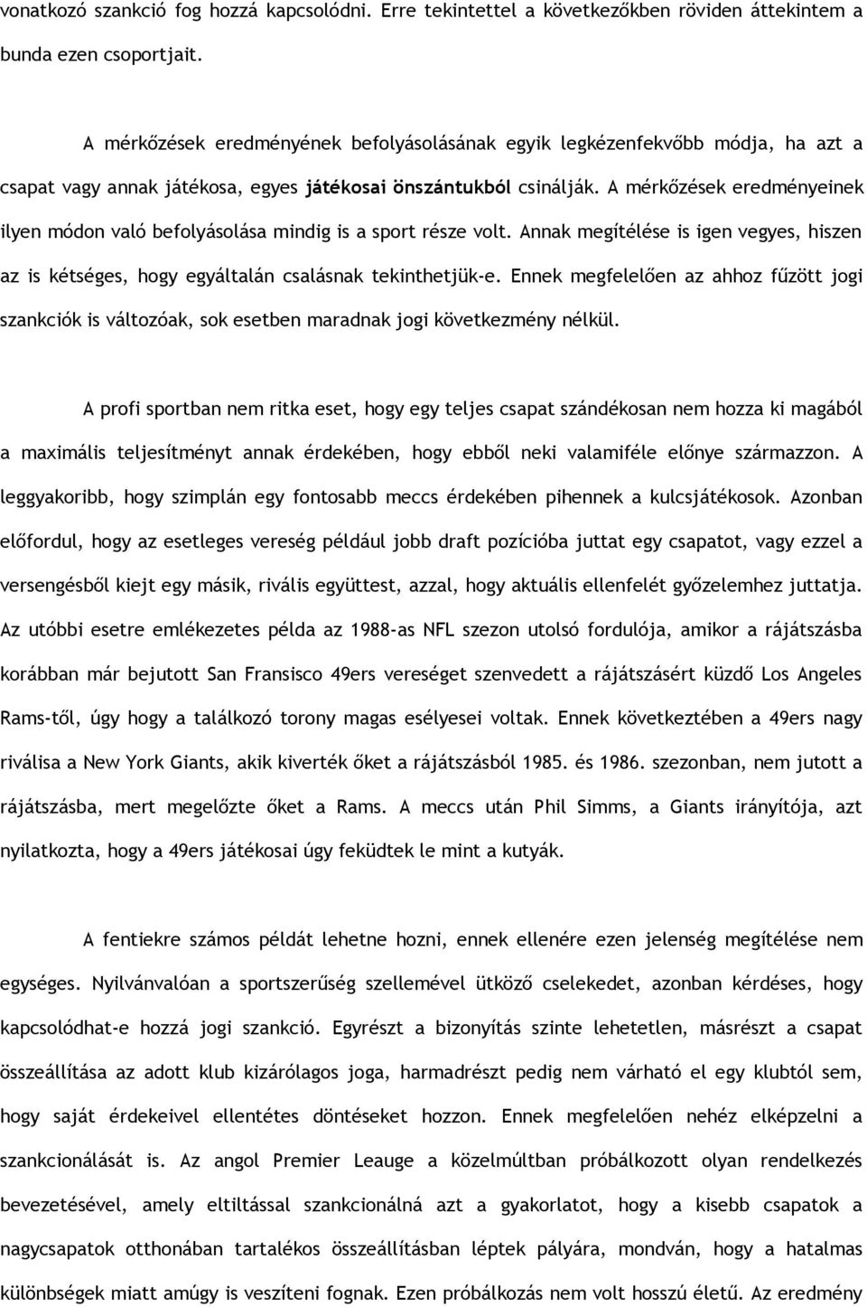 A mérkőzések eredményeinek ilyen módon való befolyásolása mindig is a sport része volt. Annak megítélése is igen vegyes, hiszen az is kétséges, hogy egyáltalán csalásnak tekinthetjük-e.