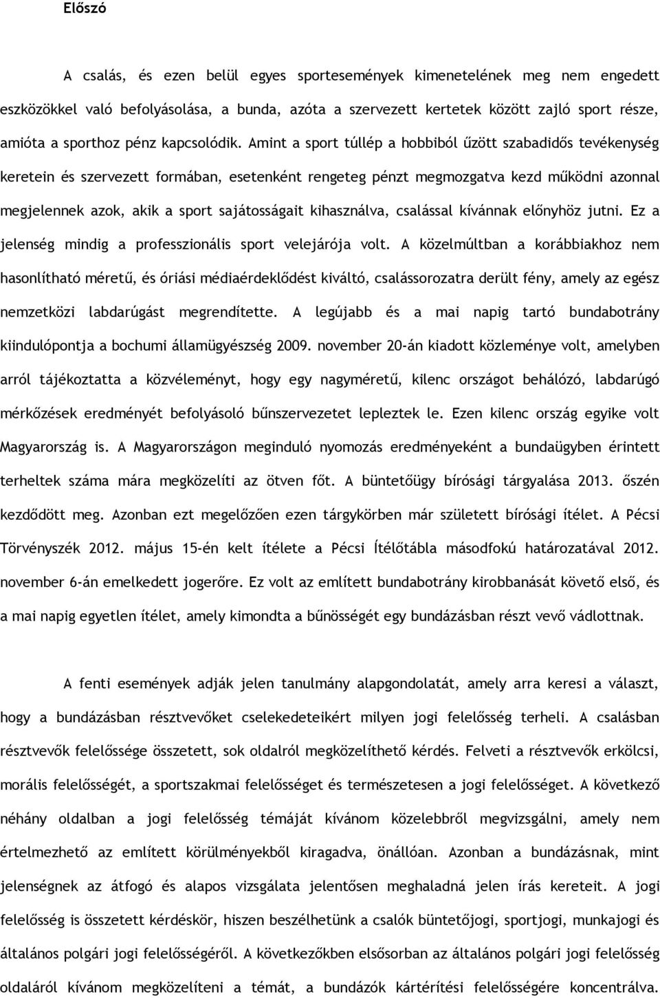 Amint a sport túllép a hobbiból űzött szabadidős tevékenység keretein és szervezett formában, esetenként rengeteg pénzt megmozgatva kezd működni azonnal megjelennek azok, akik a sport sajátosságait