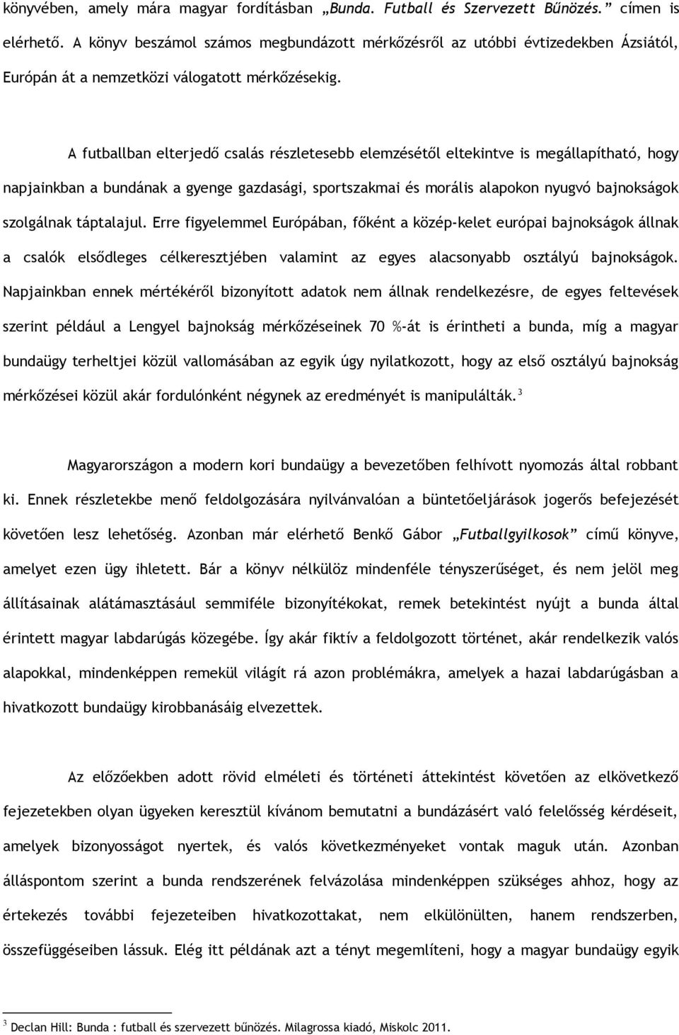 A futballban elterjedő csalás részletesebb elemzésétől eltekintve is megállapítható, hogy napjainkban a bundának a gyenge gazdasági, sportszakmai és morális alapokon nyugvó bajnokságok szolgálnak