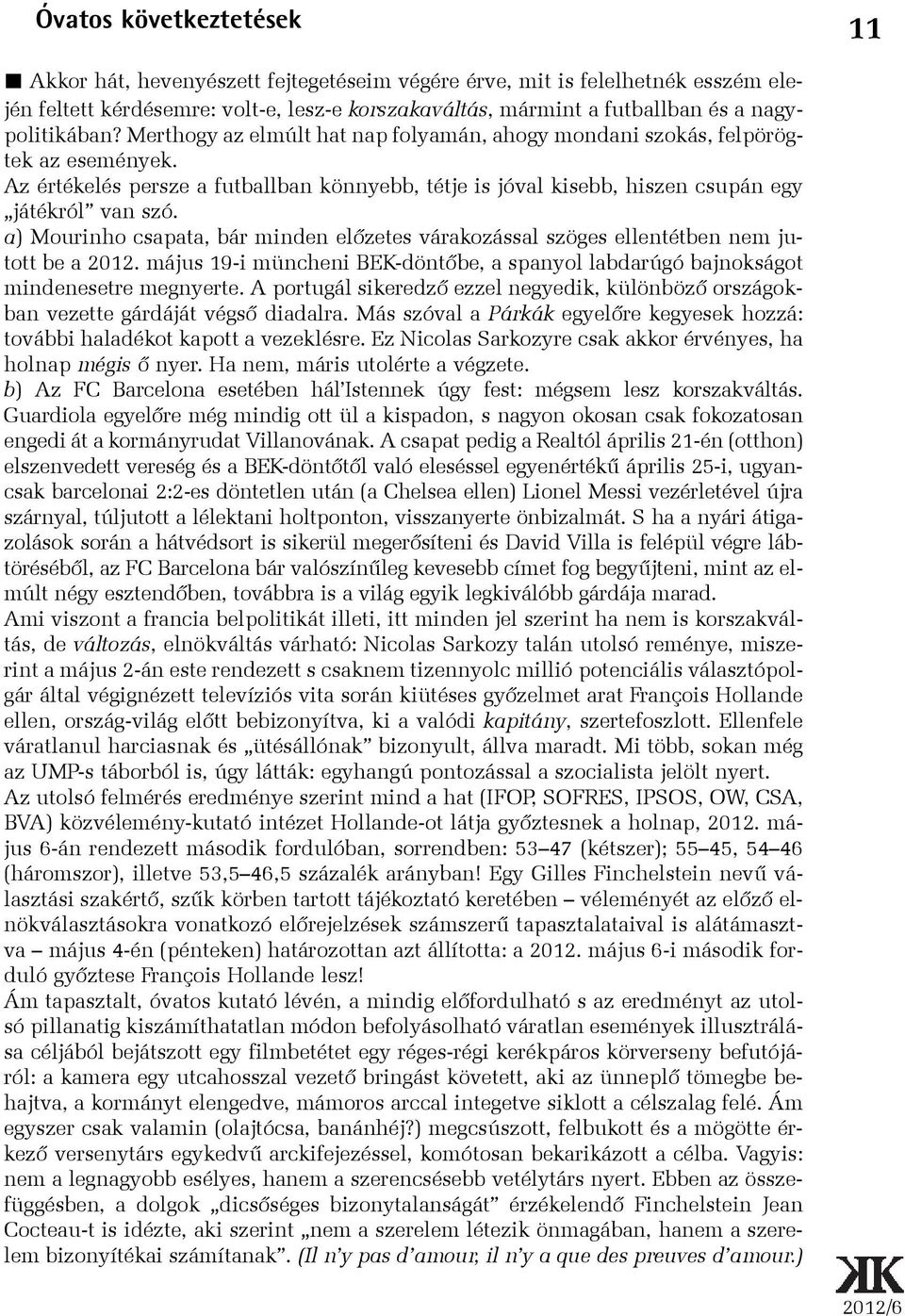 Az értékelés persze a futballban könnyebb, tétje is jóval kisebb, hiszen csupán egy játékról van szó. a) Mourinho csapata, bár minden elõzetes várakozással szöges ellentétben nem jutott be a 2012.