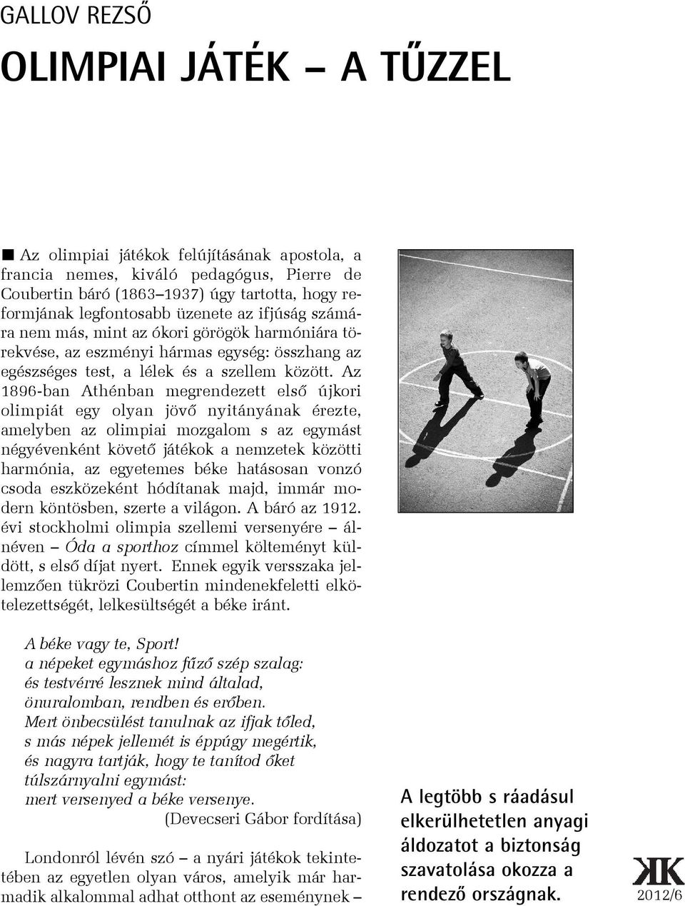 Az 1896-ban Athénban megrendezett elsõ újkori olimpiát egy olyan jövõ nyitányának érezte, amelyben az olimpiai mozgalom s az egymást négyévenként követõ játékok a nemzetek közötti harmónia, az