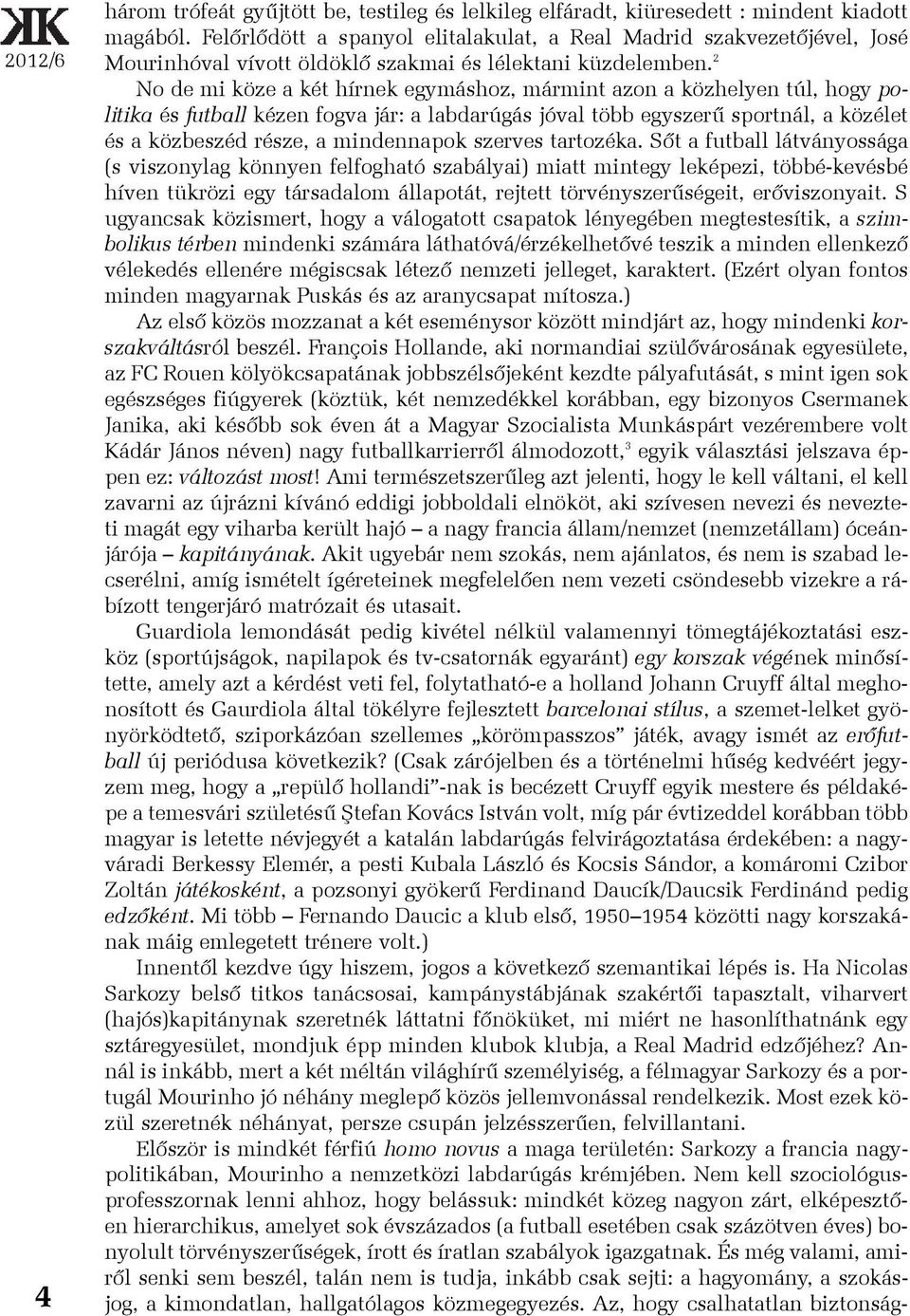 2 No de mi köze a két hírnek egymáshoz, mármint azon a közhelyen túl, hogy politika és futball kézen fogva jár: a labdarúgás jóval több egyszerû sportnál, a közélet és a közbeszéd része, a