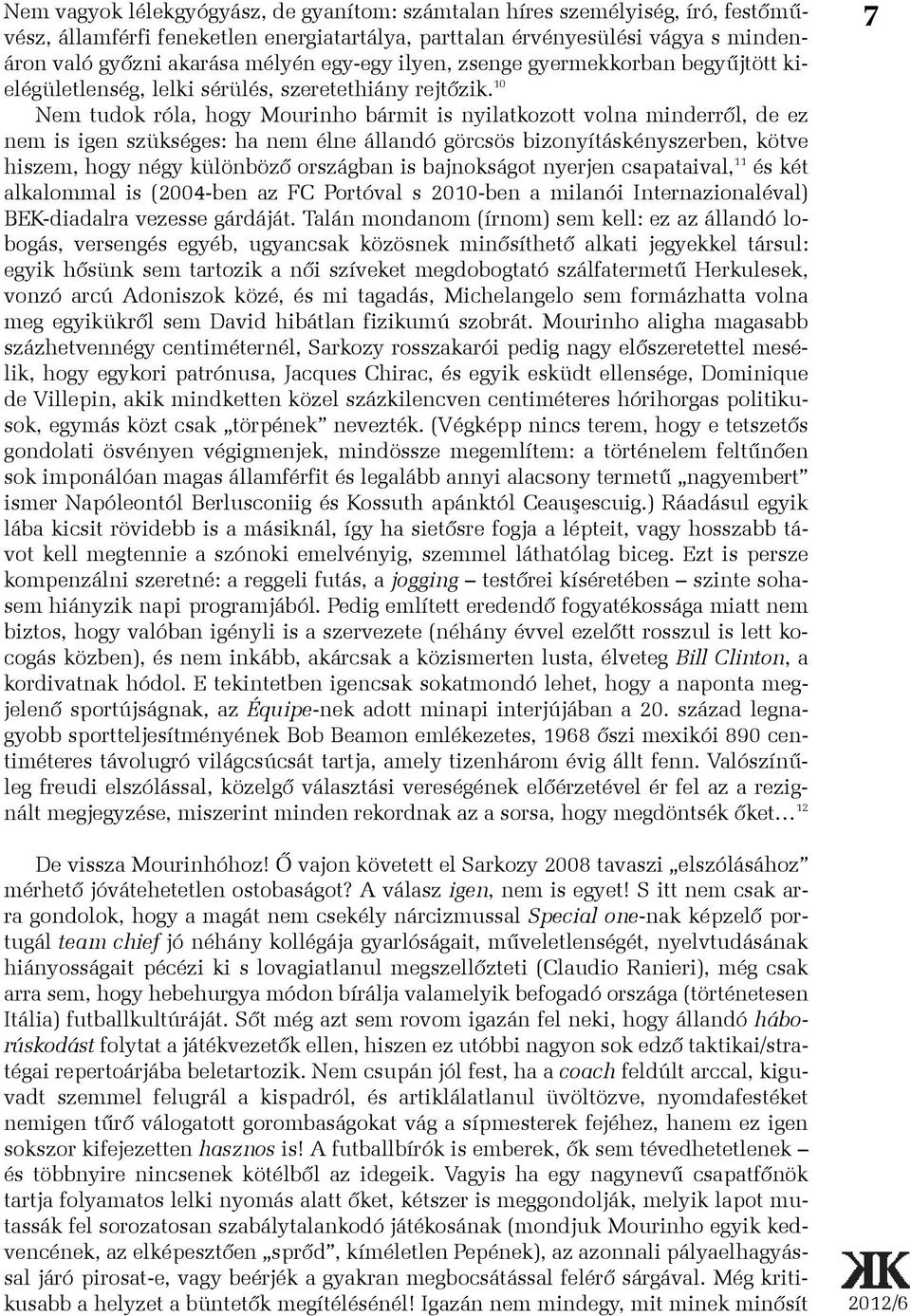 10 Nem tudok róla, hogy Mourinho bármit is nyilatkozott volna minderrõl, de ez nem is igen szükséges: ha nem élne állandó görcsös bizonyításkényszerben, kötve hiszem, hogy négy különbözõ országban is