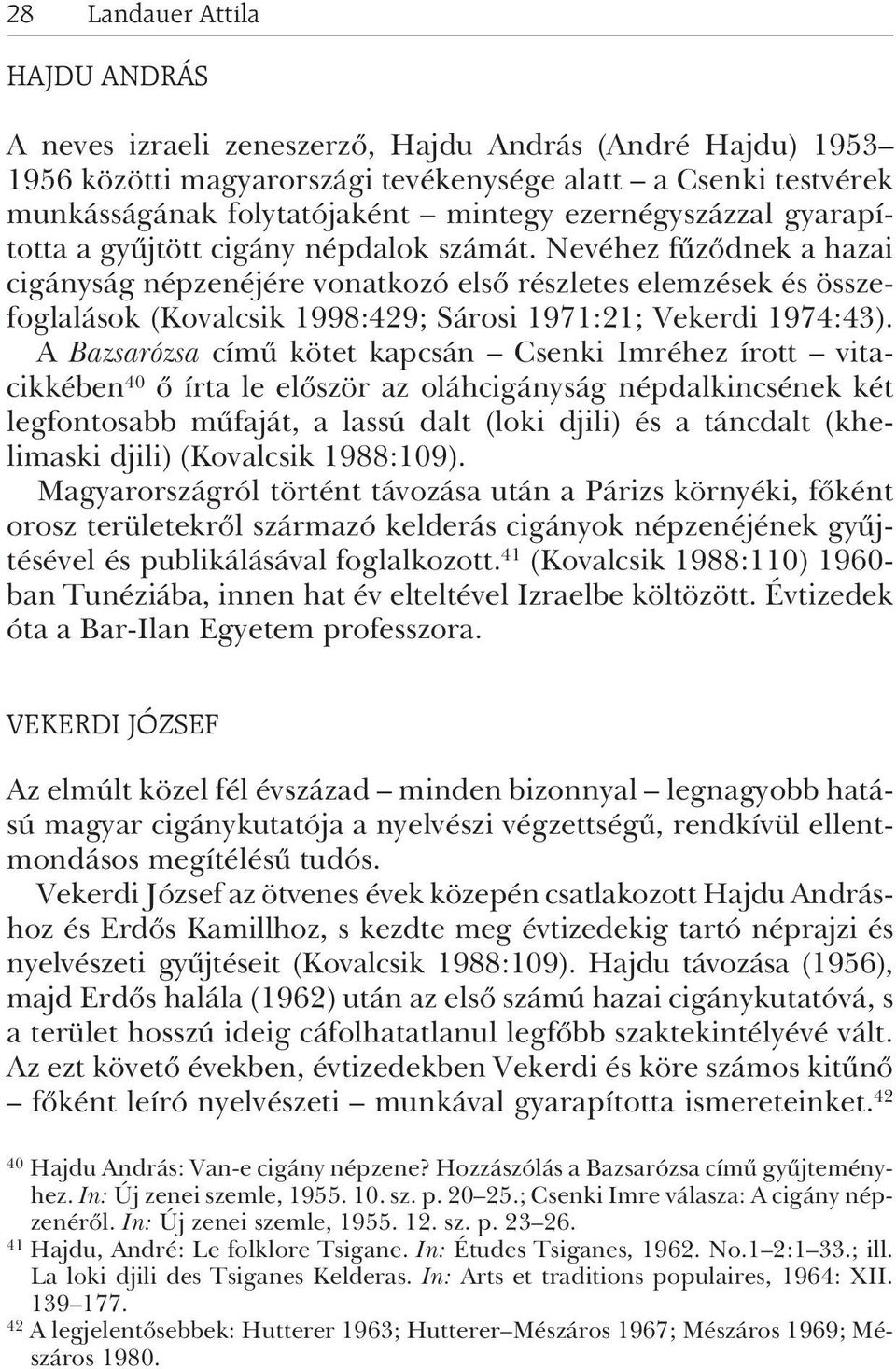 Nevéhez fûzõdnek a hazai cigányság népzenéjére vonatkozó elsõ részletes elemzések és összefoglalások (Kovalcsik 1998:429; Sárosi 1971:21; Vekerdi 1974:43).