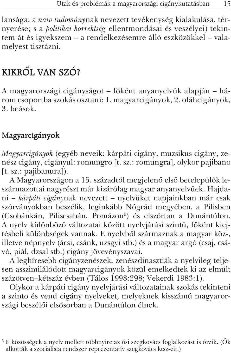 oláhcigányok, 3. beások. Magyarcigányok Magyarcigányok (egyéb neveik: kárpáti cigány, muzsikus cigány, zenész cigány, cigányul: romungro [t. sz.: romungra], olykor pajibano [t. sz.: pajibanura]).