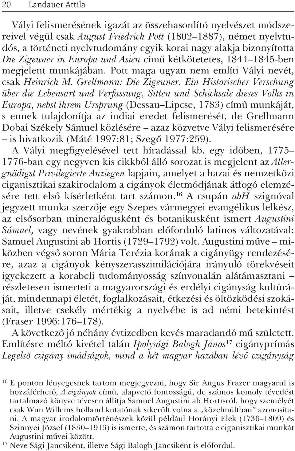 Ein Historischer Verschung über die Lebensart und Verfassung, Sitten und Schicksale dieses Volks in Europa, nebst ihrem Ursprung (Dessau Lipcse, 1783) címû munkáját, s ennek tulajdonítja az indiai