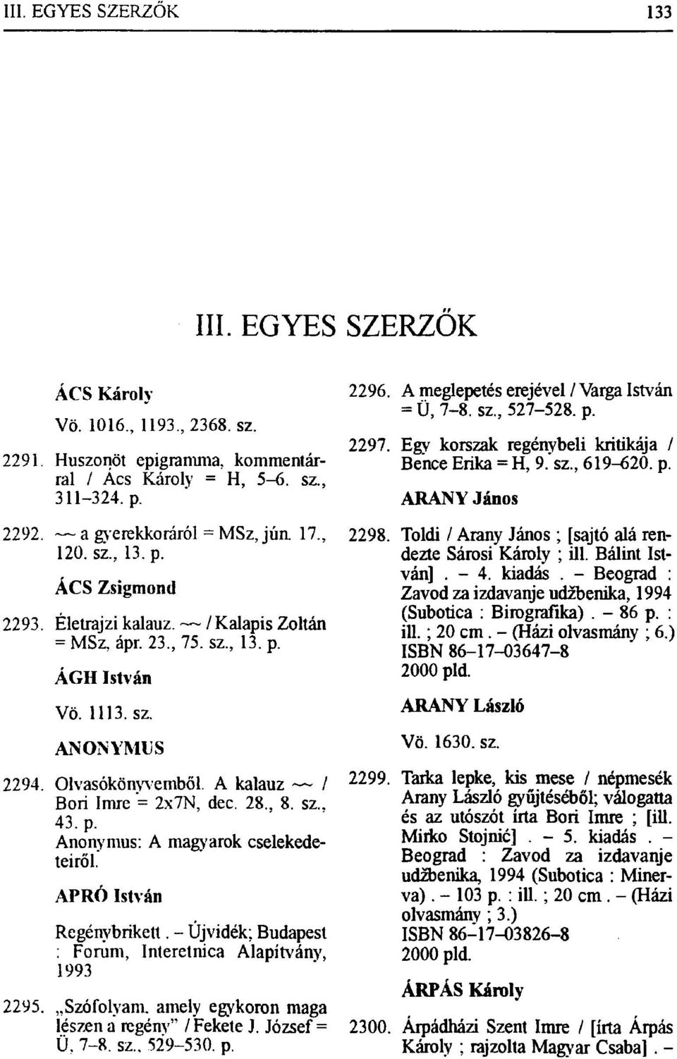 APRÓ István Regénybrikett. - Újvidék; Budapest : Forum, Interetnica Alapítvány, 1993 2295. Szófolyam, amely egykoron maga lészen a regény" / Fekete J. József = Ü, 7-8. sz.. 529-530. p. 2296.