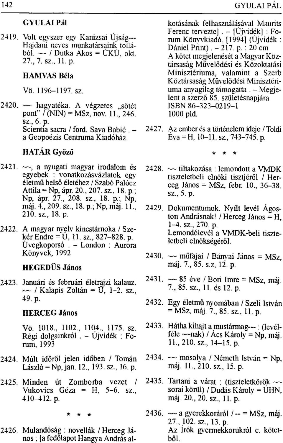 , a nyugati magyar irodalom és egyebek : vonatkozásvázlatok egy életmű belső életéhez / Szabó Palócz Attila = Np, ápr. 20, 207. sz.. 18. p.; Np, ápr. 27, 208. sz, 18. p.; Np, máj. 4, 209. sz, 18. p.;np, máj.