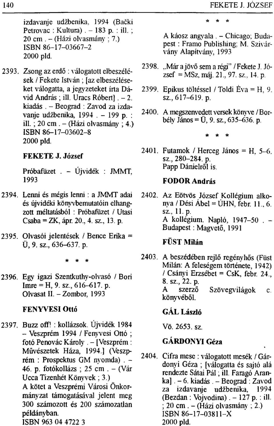 - Beograd : Zavod za izdavanje udžbenika, 1994. - 199 p. : ill.; 20 cm. - (Házi olvasmány ; 4.) ISBN 86-17-03602-8 2000 pld. FEKETE J. József Próbafüzet. - Újvidék : JMMT, 1993 2394.