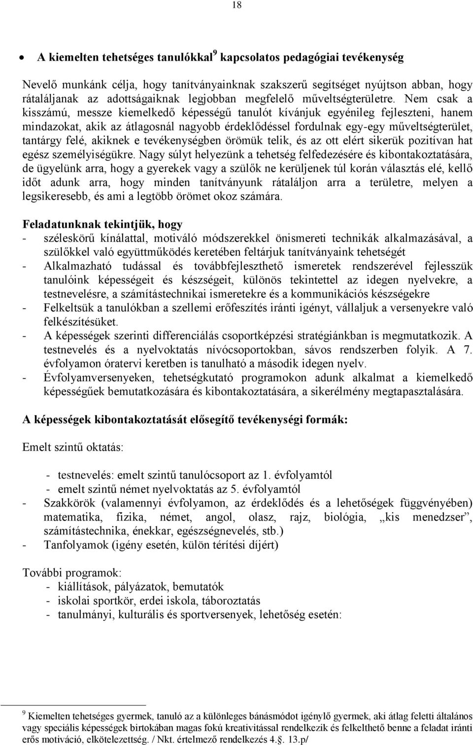 Nem csak a kisszámú, messze kiemelkedő képességű tanulót kívánjuk egyénileg fejleszteni, hanem mindazokat, akik az átlagosnál nagyobb érdeklődéssel fordulnak egy-egy műveltségterület, tantárgy felé,