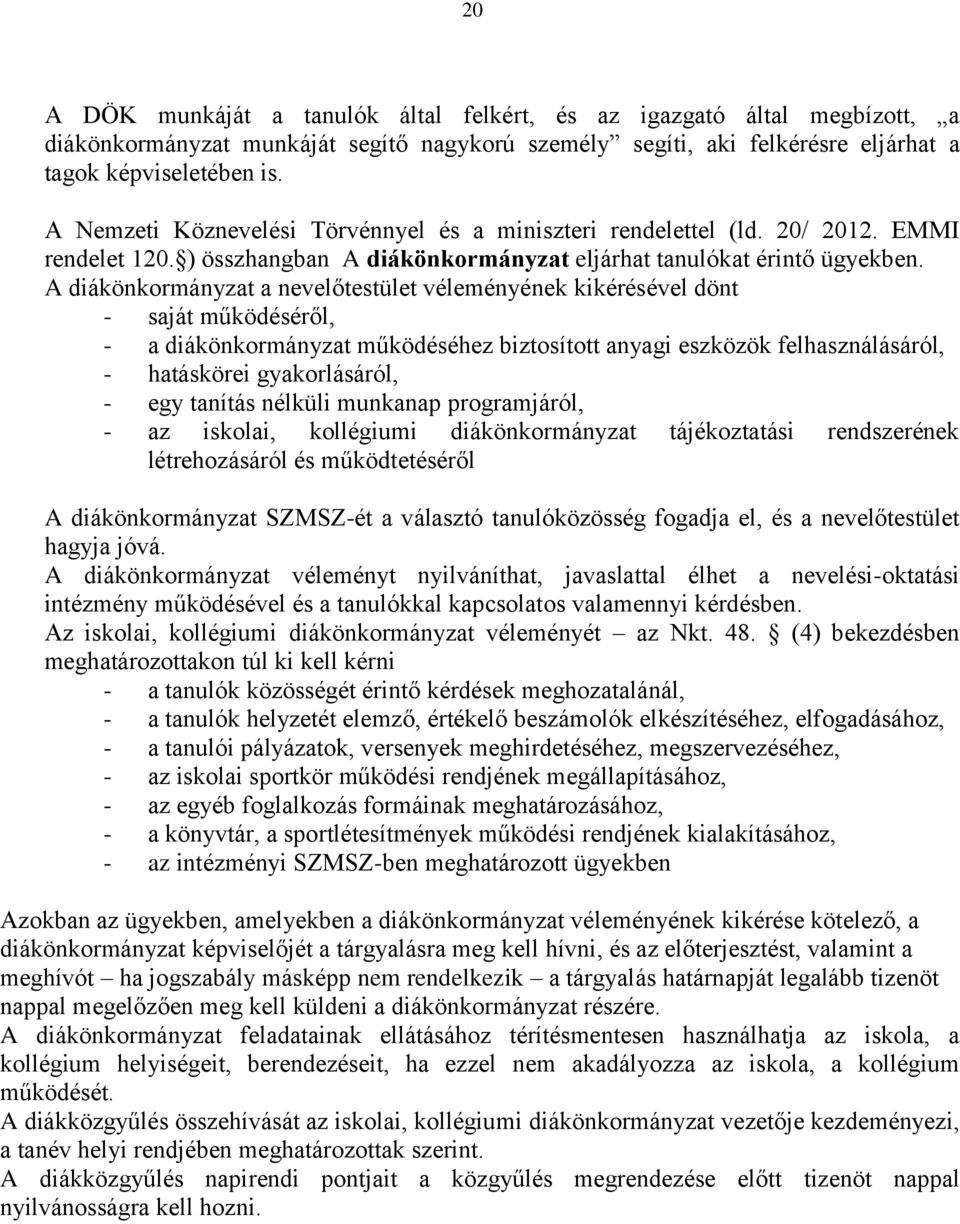 A diákönkormányzat a nevelőtestület véleményének kikérésével dönt - saját működéséről, - a diákönkormányzat működéséhez biztosított anyagi eszközök felhasználásáról, - hatáskörei gyakorlásáról, - egy