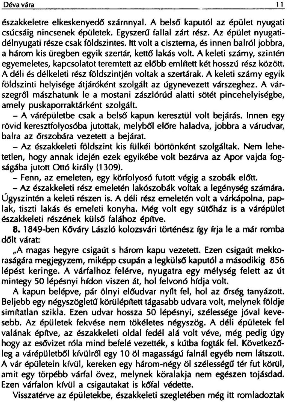 A keleti szarny, szinten egyemeletes, kapcsolatot teremtett az el6bb emf (tett ket hosszu resz kozott, A deli es delkeleti resz foldszintjen voltak a szertarak.