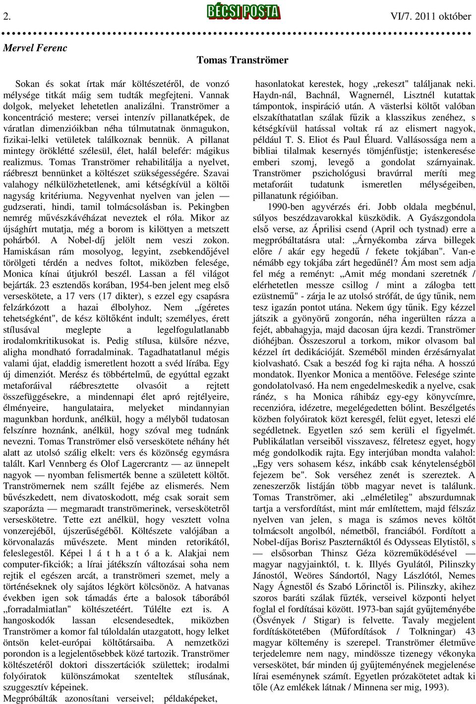 A pillanat mintegy öröklétté szélesül, élet, halál belefér: mágikus realizmus. Tomas Tranströmer rehabilitálja a nyelvet, ráébreszt bennünket a költészet szükségességére.