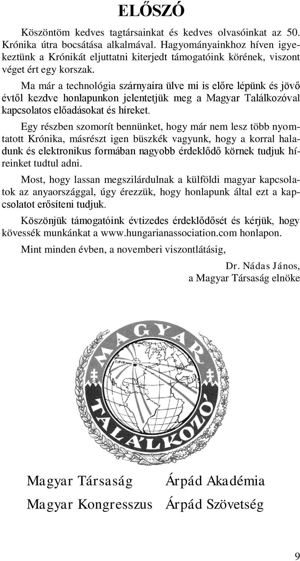 Ma már a technológia szárnyaira ülve mi is előre lépünk és jövő évtől kezdve honlapunkon jelentetjük meg a Magyar Találkozóval kapcsolatos előadásokat és híreket.