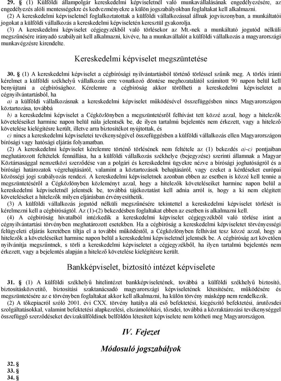 (2) A kereskedelmi képviseletnél foglalkoztatottak a külföldi vállalkozással állnak jogviszonyban, a munkáltatói jogokat a külföldi vállalkozás a kereskedelmi képviseletén keresztül gyakorolja.