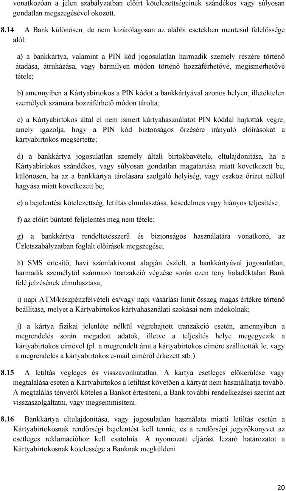 bármilyen módon történő hozzáférhetővé, megismerhetővé tétele; b) amennyiben a Kártyabirtokos a PIN kódot a bankkártyával azonos helyen, illetéktelen személyek számára hozzáférhető módon tárolta; c)