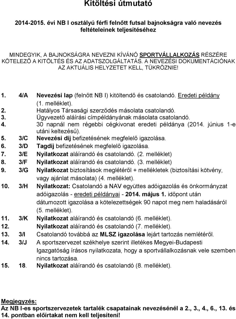 ADATSZOLGÁLTATÁS. A NEVEZÉSI DOKUMENTÁCIÓNAK AZ AKTUÁLIS HELYZETET KELL, TÜKRÖZNIE! 1. 4/A Nevezési lap (felnőtt NB I) kitöltendő és csatolandó. Eredeti példány (1. melléklet). 2.