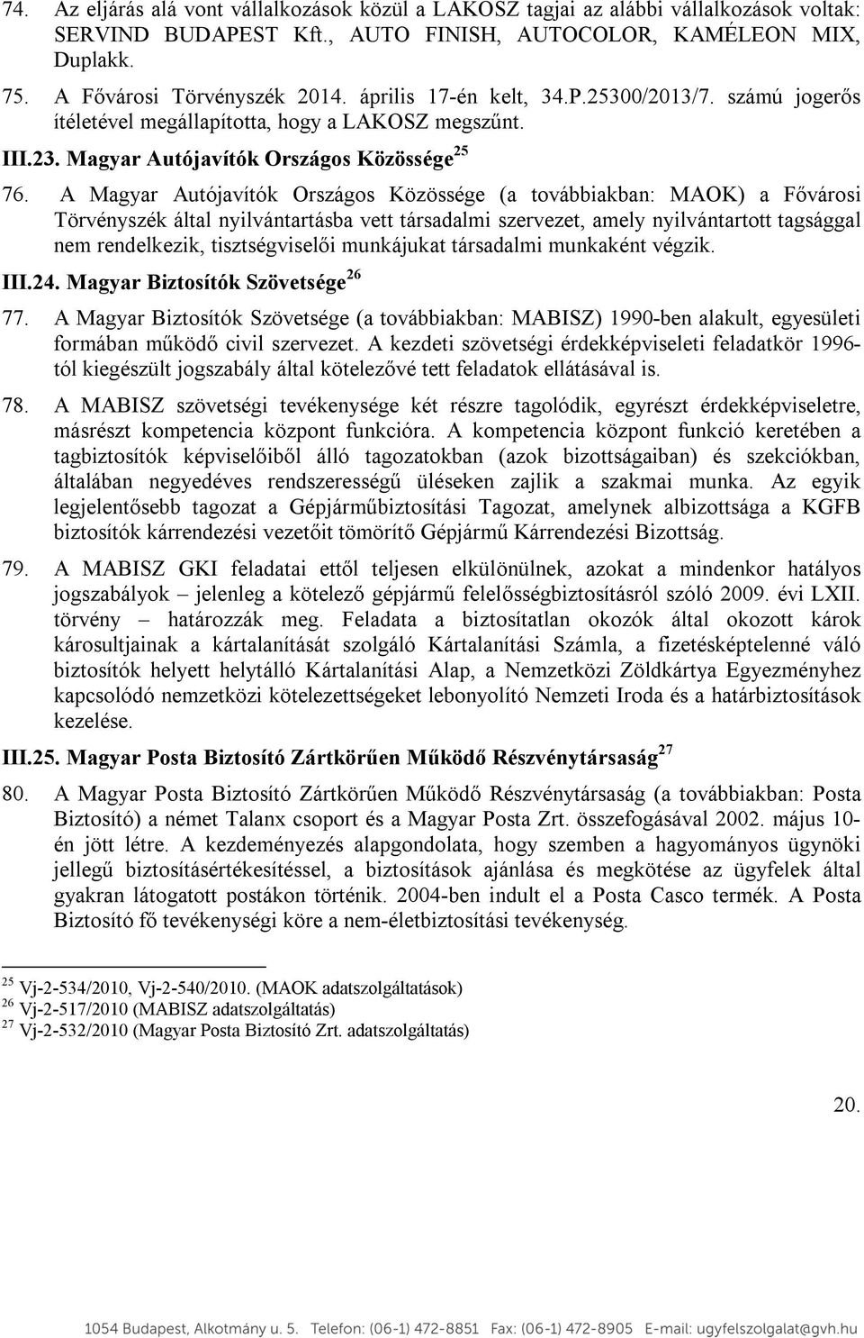 A Magyar Autójavítók Országos Közössége (a továbbiakban: MAOK) a Fővárosi Törvényszék által nyilvántartásba vett társadalmi szervezet, amely nyilvántartott tagsággal nem rendelkezik, tisztségviselői