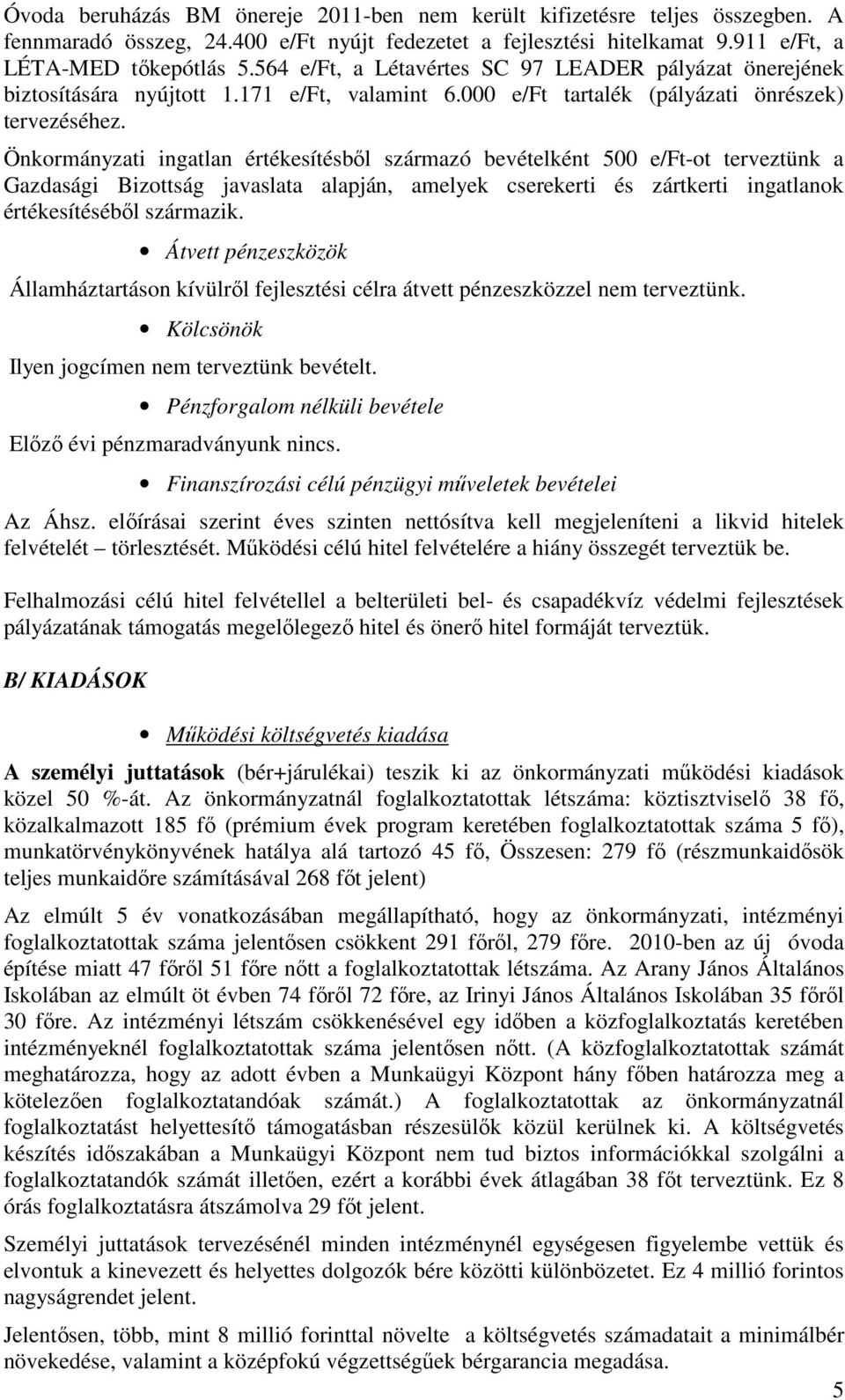 Önkormányzati ingatlan értékesítésből származó bevételként 500 e/ft-ot terveztünk a Gazdasági Bizottság javaslata alapján, amelyek cserekerti és zártkerti ingatlanok értékesítéséből származik.