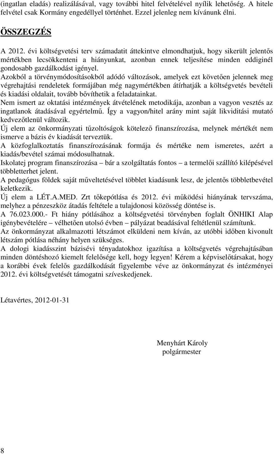 Azokból a törvénymódosításokból adódó változások, amelyek ezt követően jelennek meg végrehajtási rendeletek formájában még nagymértékben átírhatják a költségvetés bevételi és kiadási oldalait, tovább