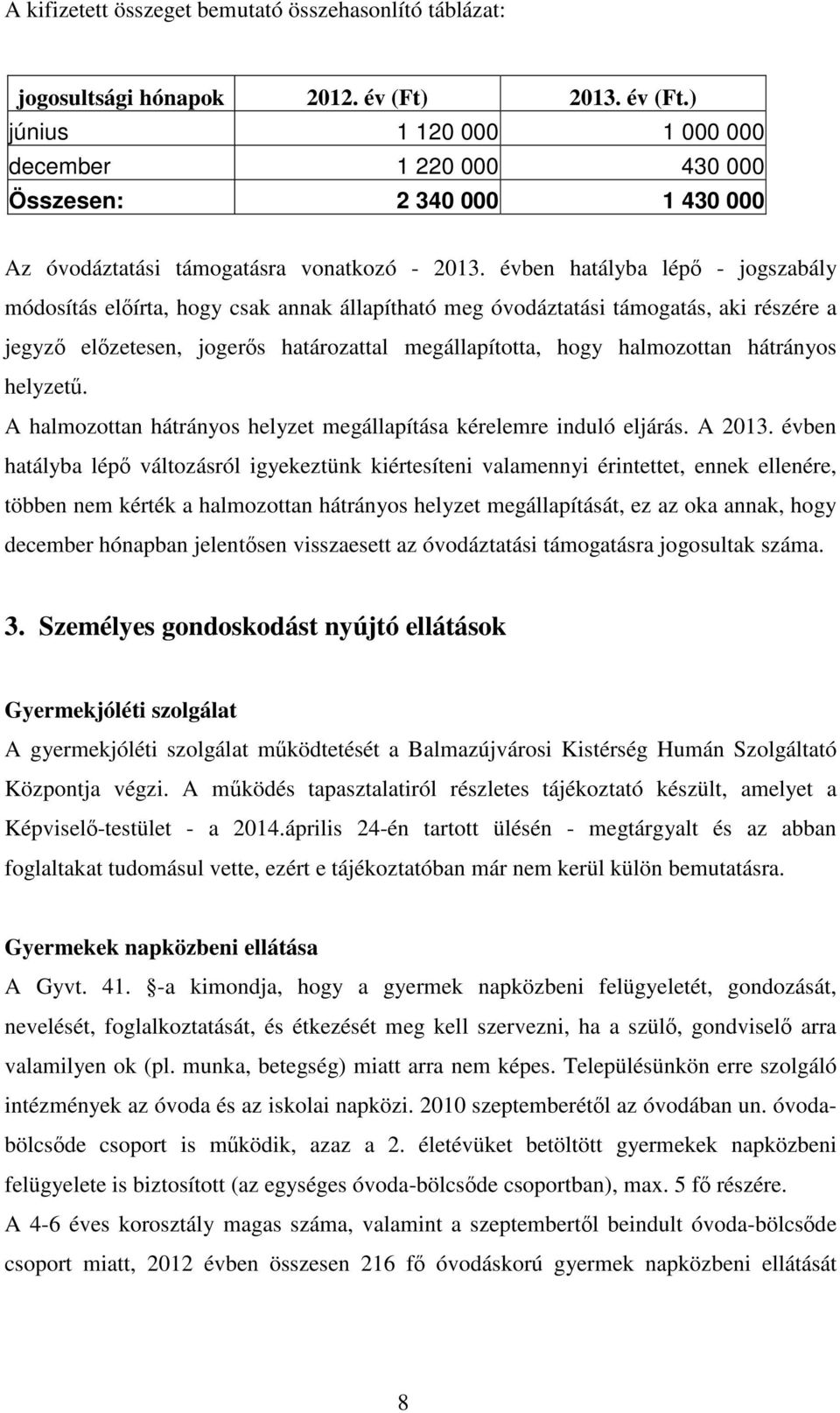 évben hatályba lépő - jogszabály módosítás előírta, hogy csak annak állapítható meg óvodáztatási támogatás, aki részére a jegyző előzetesen, jogerős határozattal megállapította, hogy halmozottan