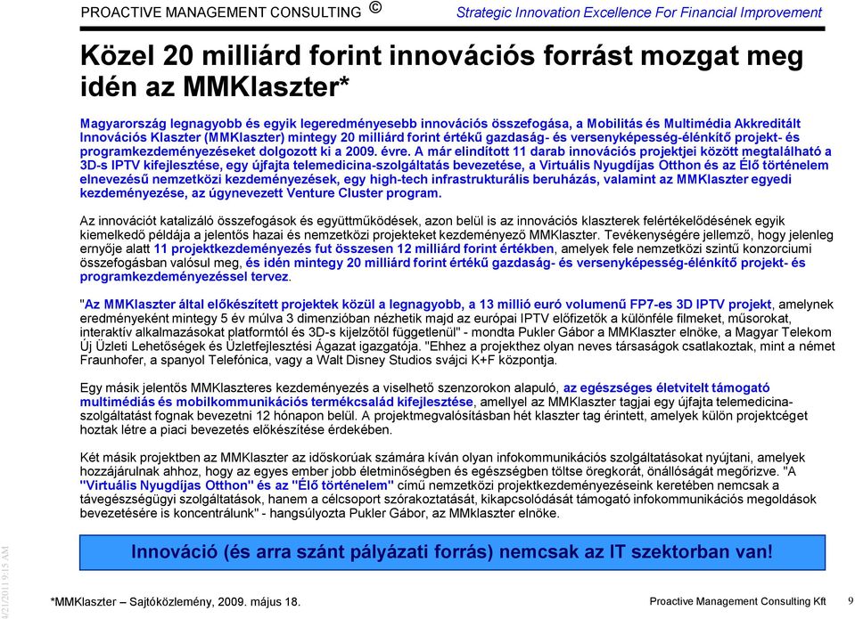 A már elindított 11 darab innovációs projektjei között megtalálható a 3D-s IPTV kifejlesztése, egy újfajta telemedicina-szolgáltatás bevezetése, a Virtuális Nyugdíjas Otthon és az Élő történelem