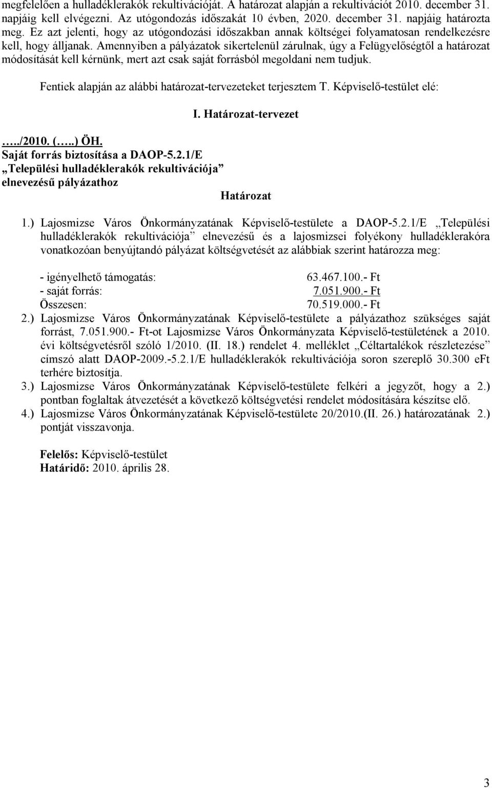 Amennyiben a pályázatok sikertelenül zárulnak, úgy a Felügyelőségtől a határozat módosítását kell kérnünk, mert azt csak saját forrásból megoldani nem tudjuk.