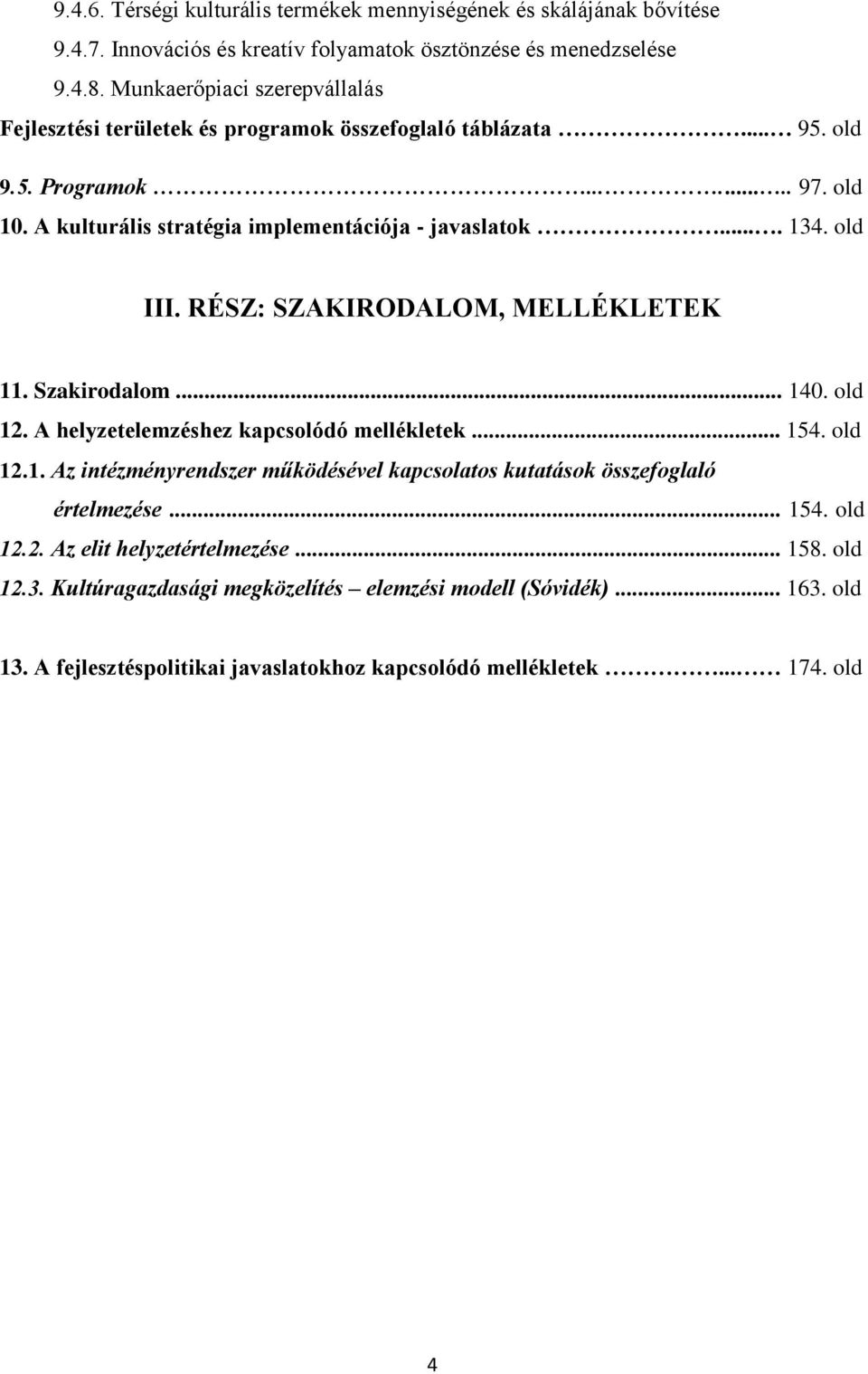 old III. RÉSZ: SZAKIRODALOM, MELLÉKLETEK 11. Szakirodalom... 140. old 12. A helyzetelemzéshez kapcsolódó mellékletek... 154. old 12.1. Az intézményrendszer működésével kapcsolatos kutatások összefoglaló értelmezése.