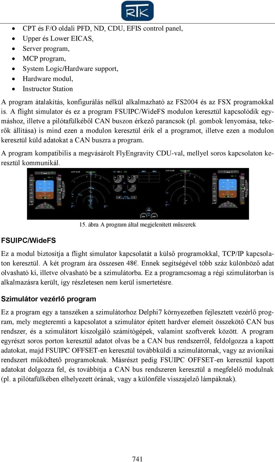 A flight simulator és ez a program FSUIPC/WideFS modulon keresztül kapcsolódik egymáshoz, illetve a pilótafülkéből CAN buszon érkező parancsok (pl.