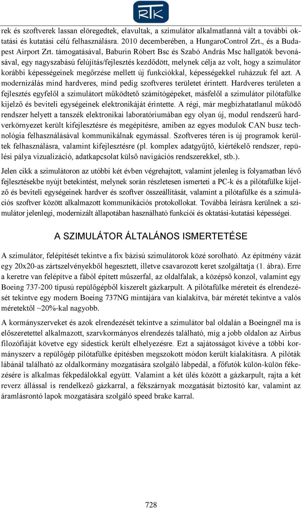 támogatásával, Baburin Róbert Bsc és Szabó András Msc hallgatók bevonásával, egy nagyszabású felújítás/fejlesztés kezdődött, melynek célja az volt, hogy a szimulátor korábbi képességeinek megőrzése