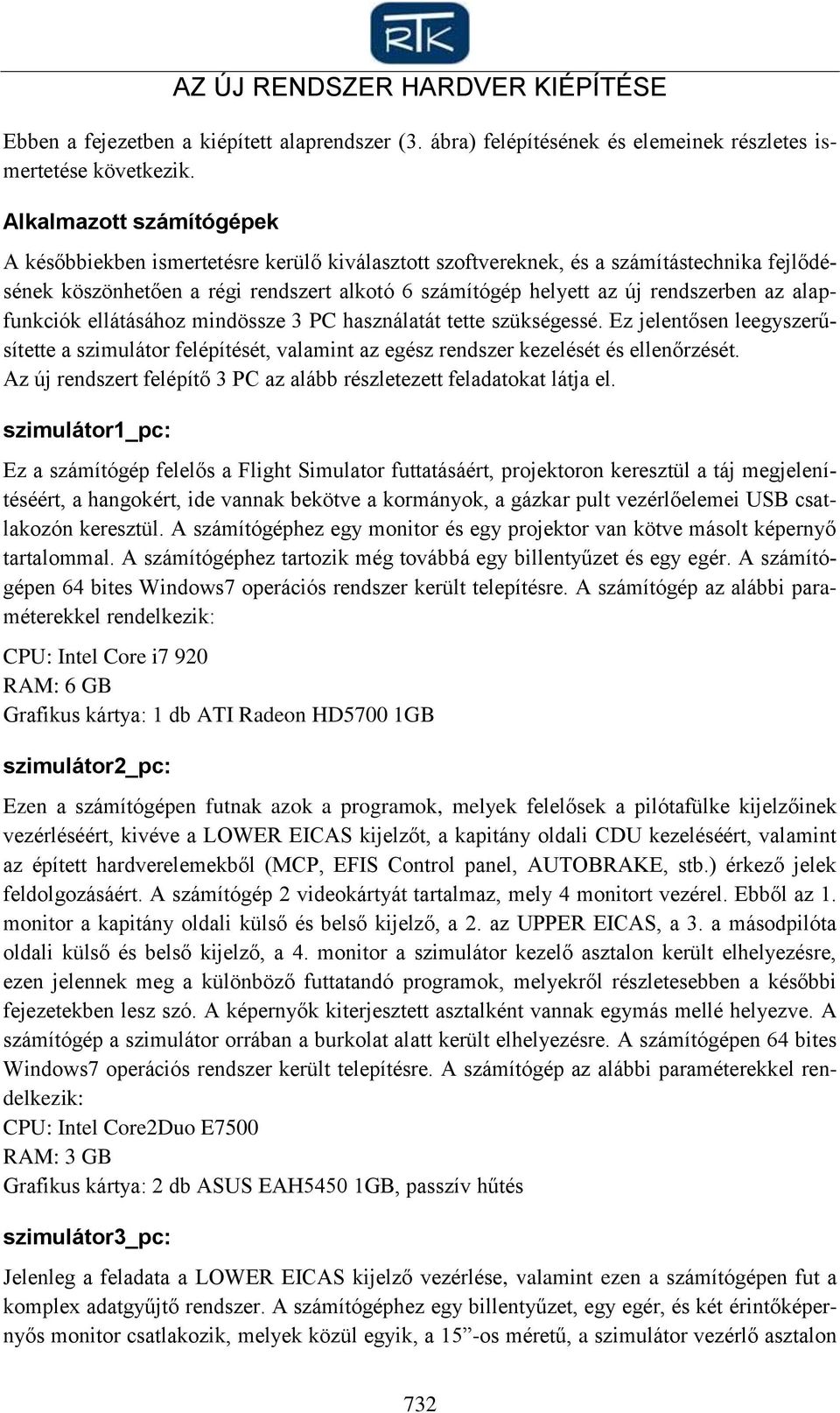 az alapfunkciók ellátásához mindössze 3 PC használatát tette szükségessé. Ez jelentősen leegyszerűsítette a szimulátor felépítését, valamint az egész rendszer kezelését és ellenőrzését.