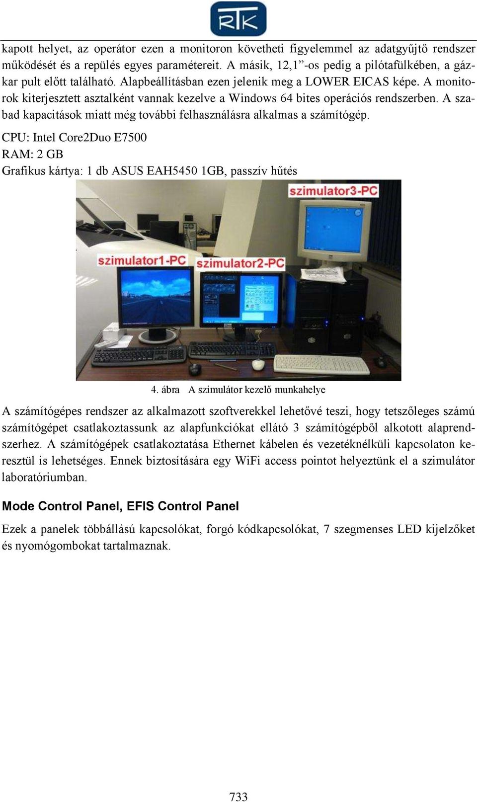 A monitorok kiterjesztett asztalként vannak kezelve a Windows 64 bites operációs rendszerben. A szabad kapacitások miatt még további felhasználásra alkalmas a számítógép.