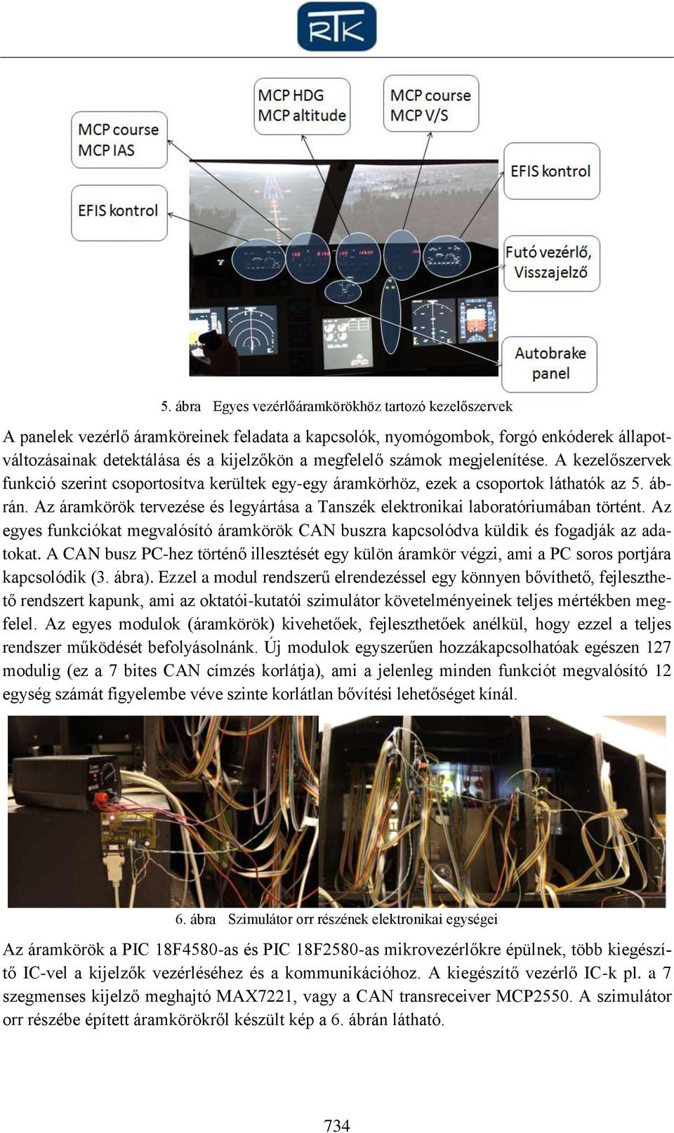 Az áramkörök tervezése és legyártása a Tanszék elektronikai laboratóriumában történt. Az egyes funkciókat megvalósító áramkörök CAN buszra kapcsolódva küldik és fogadják az adatokat.