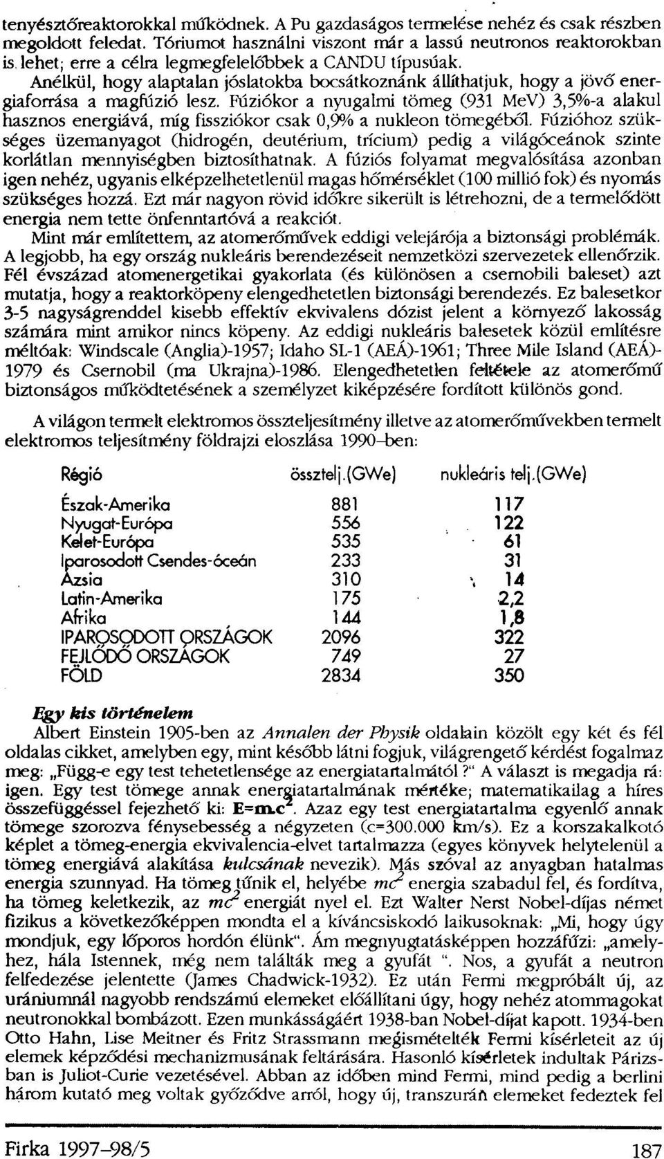 Anélkül, hogy alaptalan jóslatokba bocsátkoznánk állíthatjuk, hogy a jövő energiaforrása a magfúzió lesz.