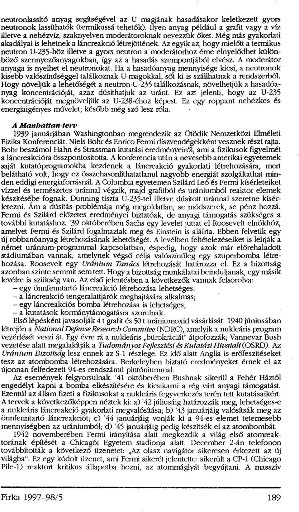 Az egyik az, hogy mielőtt a termikus neutron U-235-höz illetve a gyors neutron a moderátorhoz érne elnyelődhet különböző szennyezőanyagokban, így az a hasadás szempontjából elvész.