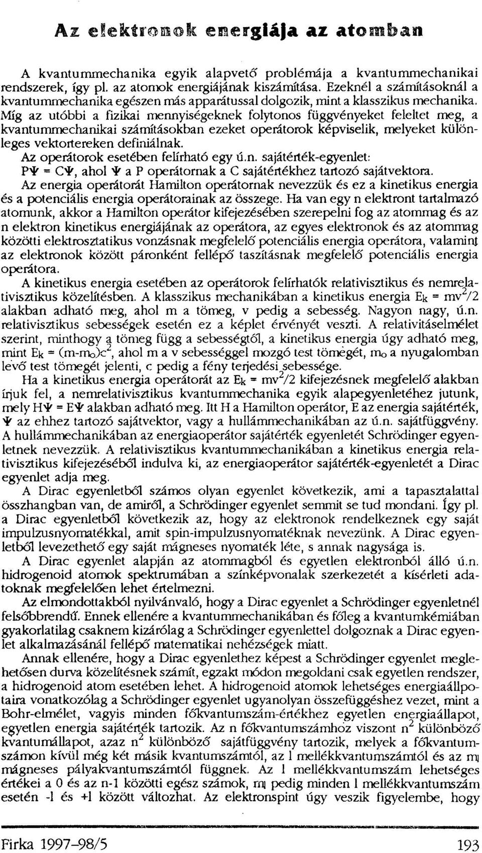 Míg az utóbbi a fizikai mennyiségeknek folytonos függvényeket feleltet meg, a kvantummechanikai számításokban ezeket operátorok képviselik, melyeket különleges vektortereken definiálnak.