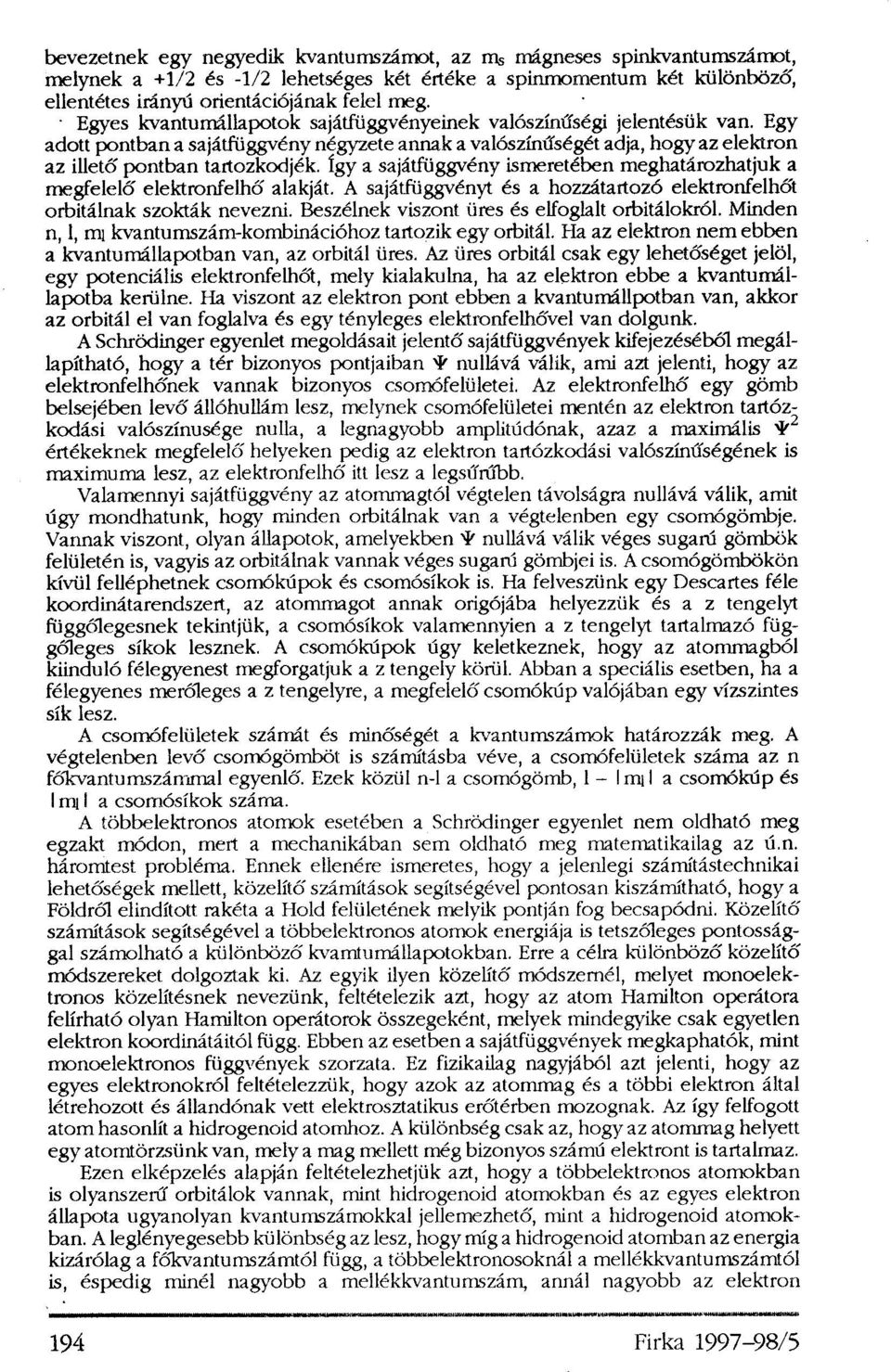 Így a sajátfüggvény ismeretében meghatározhatjuk a megfelelő elektronfelhő alakját. A sajátfüggvényt és a hozzátartozó elektronfelhőt orbitálnak szokták nevezni.