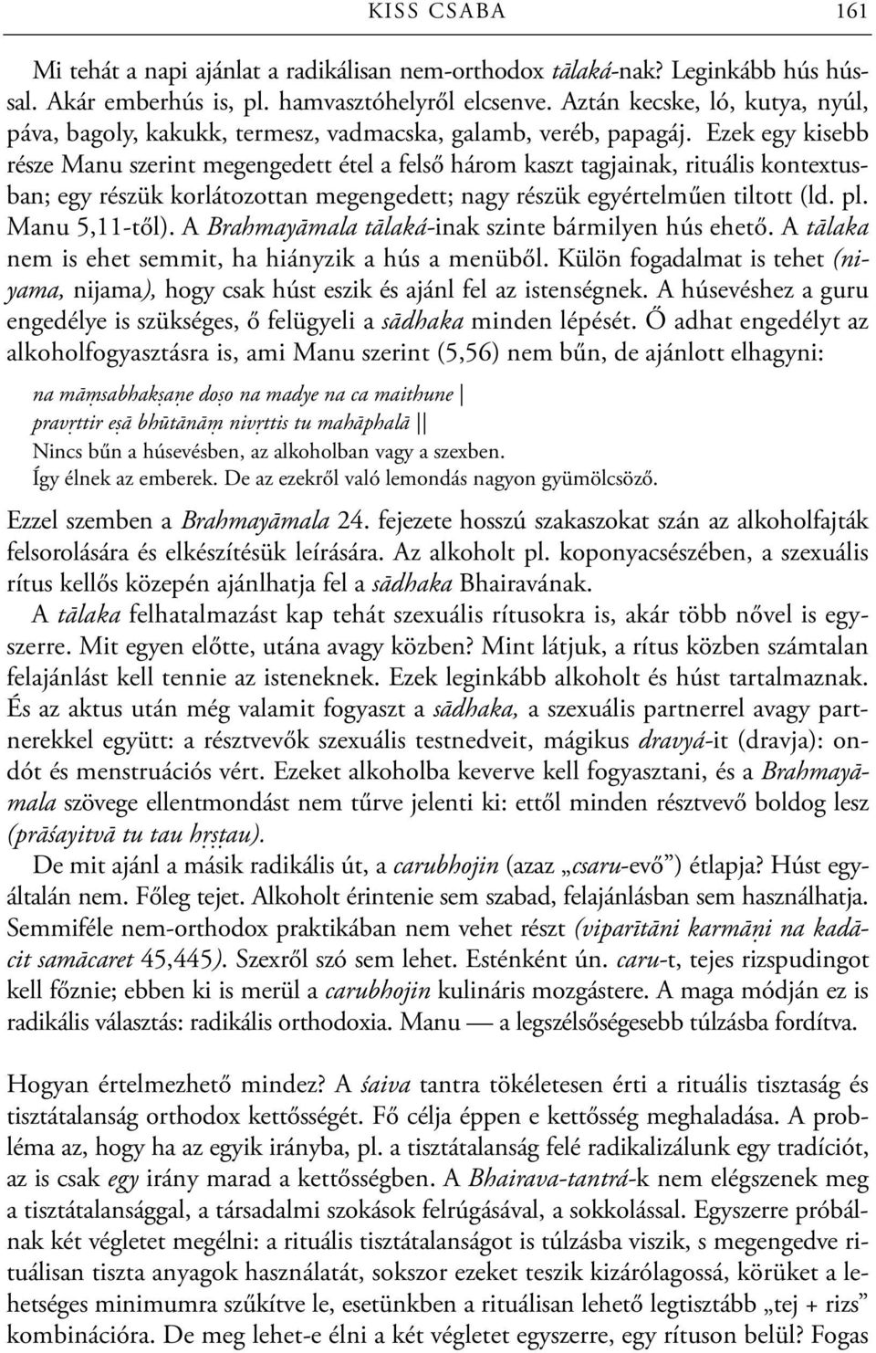 Ezek egy kisebb része Manu szerint megengedett étel a felső három kaszt tagjainak, rituális kontextusban; egy részük korlátozottan megengedett; nagy részük egyértelműen tiltott (ld. pl.