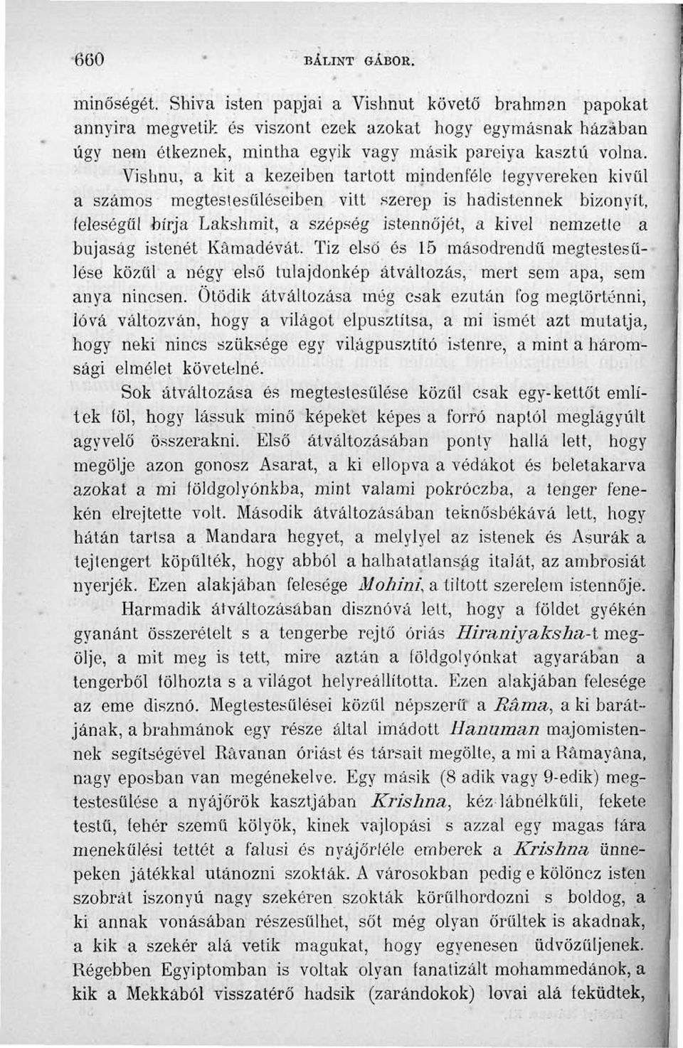 Vishnu, a kit a kezeiben tartott mindenféle fegyvereken kivül a számos megtestesüléseiben vitt szerep is hadistennek bizonyít, feleségül bírja Lakshmit, a szépség istennőjét, a kivel nemzette a