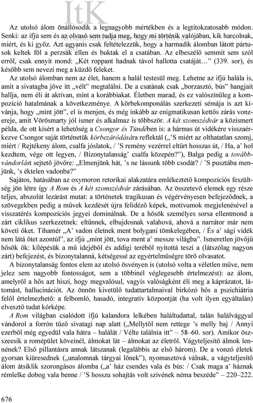 Az elbeszélő semmit sem szól erről, csak ennyit mond: Két roppant hadnak távol hallotta csatáját (339. sor), és később sem nevezi meg a küzdő feleket.