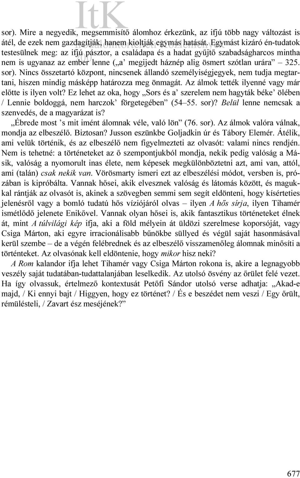 Nincs összetartó központ, nincsenek állandó személyiségjegyek, nem tudja megtartani, hiszen mindig másképp határozza meg önmagát. Az álmok tették ilyenné vagy már előtte is ilyen volt?