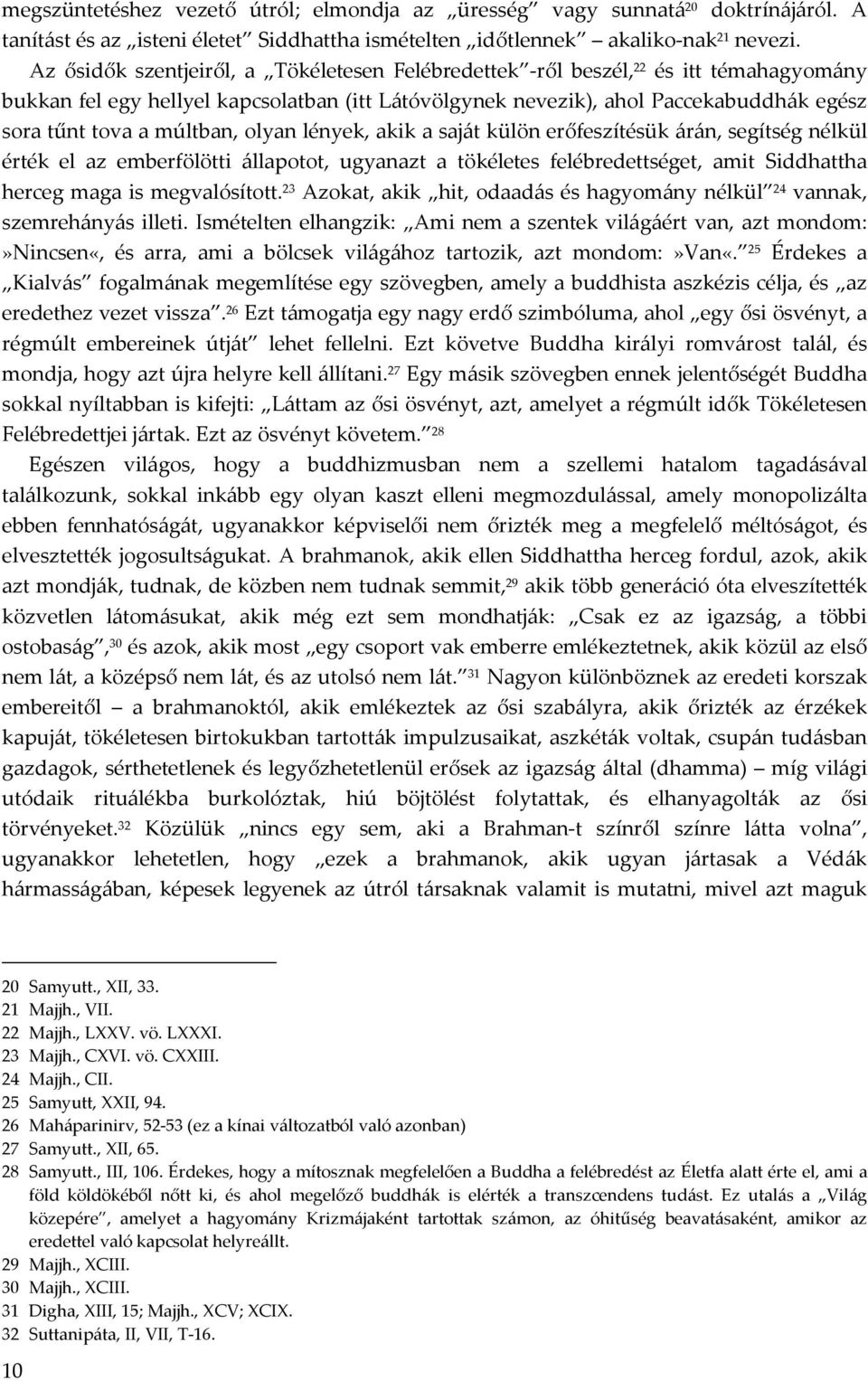 múltban, olyan lények, akik a saját külön erőfeszítésük árán, segítség nélkül érték el az emberfölötti állapotot, ugyanazt a tökéletes felébredettséget, amit Siddhattha herceg maga is megvalósított.