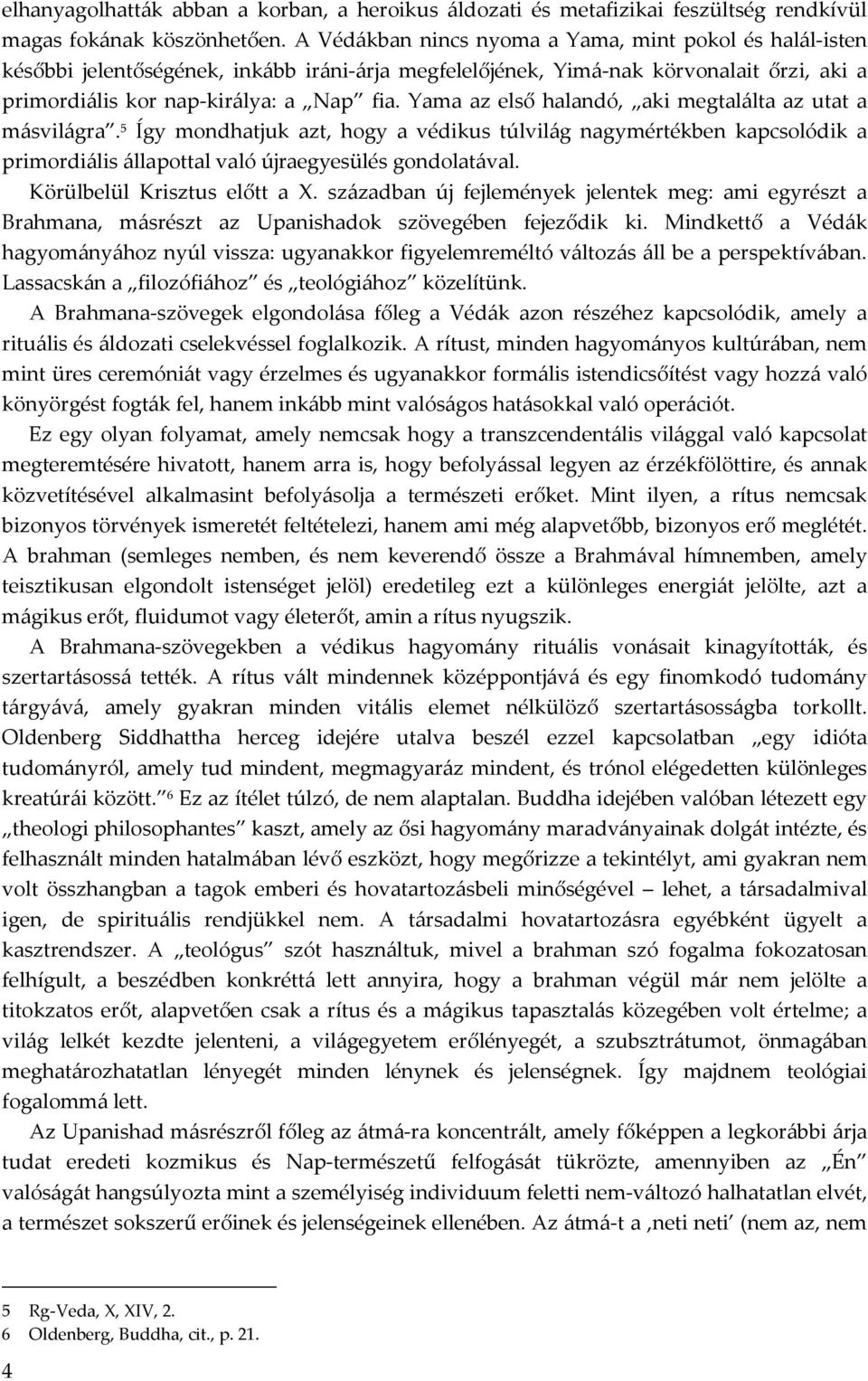 Yama az első halandó, aki megtalálta az utat a másvilágra. 5 Így mondhatjuk azt, hogy a védikus túlvilág nagymértékben kapcsolódik a primordiális állapottal való újraegyesülés gondolatával.