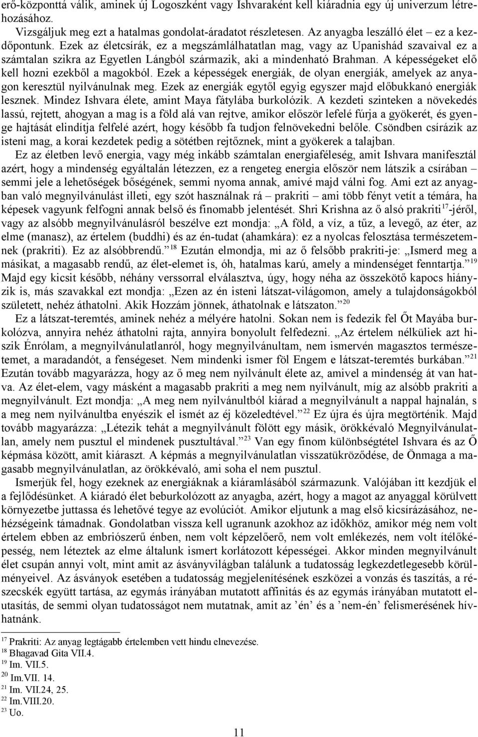 A képességeket elő kell hozni ezekből a magokból. Ezek a képességek energiák, de olyan energiák, amelyek az anyagon keresztül nyilvánulnak meg.