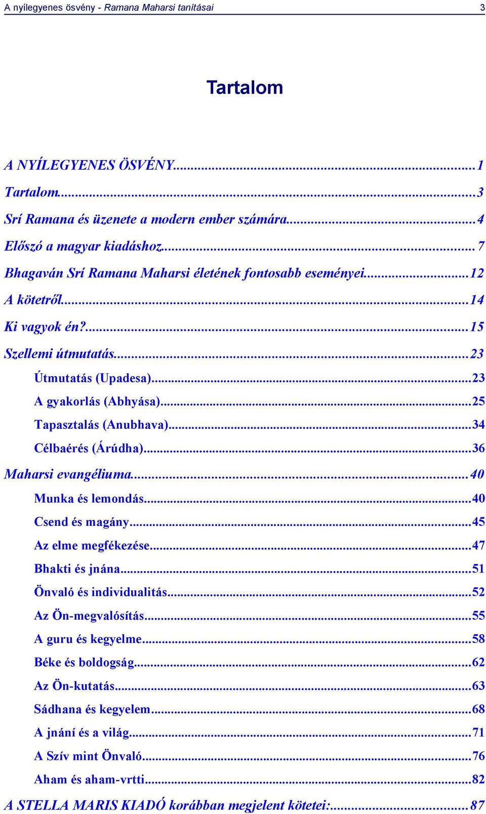 ..25 Tapasztalás (Anubhava)...34 Célbaérés (Árúdha)...36 Maharsi evangéliuma...40 Munka és lemondás...40 Csend és magány...45 Az elme megfékezése...47 Bhakti és jnána...51 Önvaló és individualitás.