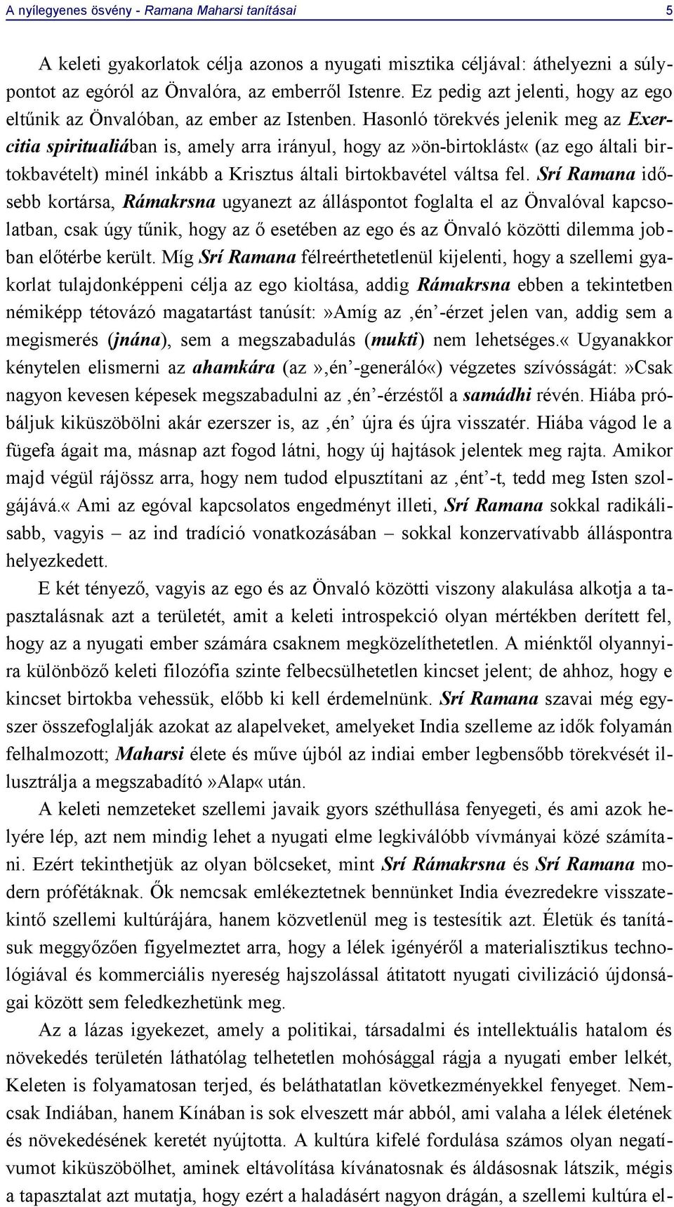 Hasonló törekvés jelenik meg az Exercitia spiritualiában is, amely arra irányul, hogy az»ön-birtoklást«(az ego általi birtokbavételt) minél inkább a Krisztus általi birtokbavétel váltsa fel.