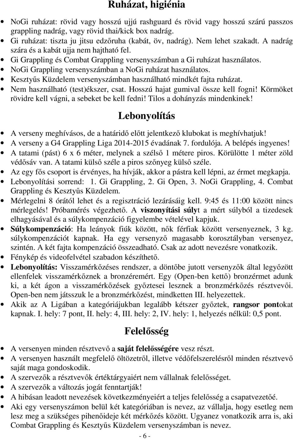 NoGi Grappling versenyszámban a NoGi ruházat használatos. Kesztyős Küzdelem versenyszámban használható mindkét fajta ruházat. Nem használható (test)ékszer, csat. Hosszú hajat gumival össze kell fogni!