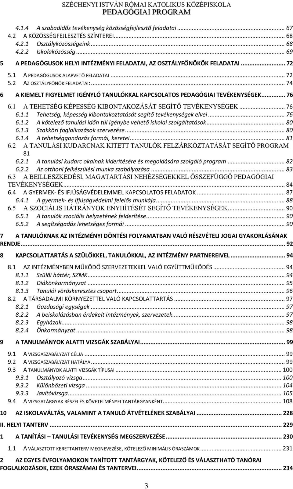 .. 74 6 A KIEMELT FIGYELMET IGÉNYLÓ TANULÓKKAL KAPCSOLATOS PEDAGÓGIAI TEVÉKENYSÉGEK... 76 6.1 A TEHETSÉG KÉPESSÉG KIBONTAKOZÁSÁT SEGÍTŐ TEVÉKENYSÉGEK... 76 6.1.1 Tehetség, képesség kibontakoztatását segítő tevékenységek elvei.