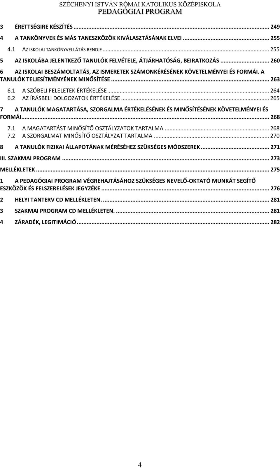 A TANULÓK TELJESÍTMÉNYÉNEK MINŐSÍTÉSE... 263 6.1 A SZÓBELI FELELETEK ÉRTÉKELÉSE... 264 6.2 AZ ÍRÁSBELI DOLGOZATOK ÉRTÉKELÉSE.